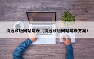 揭阳清远改版网站建设（清远改版网站建设方案）