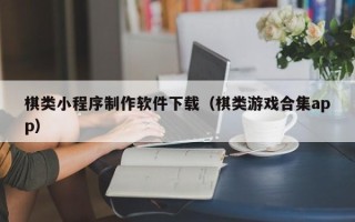 揭阳棋类小程序制作软件下载（棋类游戏合集app）