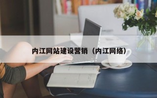揭阳内江网站建设营销（内江网络）