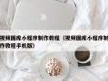 揭阳视频图库小程序制作教程（视频图库小程序制作教程手机版）